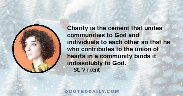 Charity is the cement that unites communities to God and individuals to each other so that he who contributes to the union of hearts in a community binds it indissolubly to God.