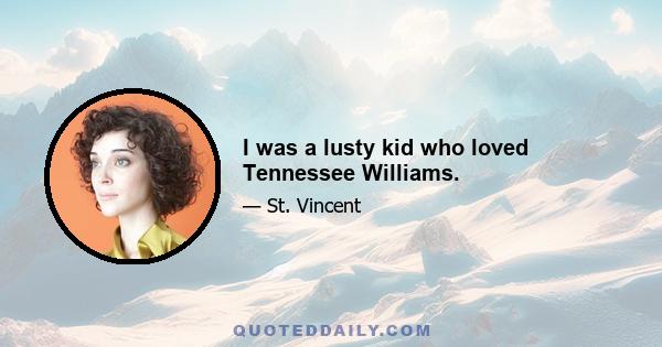 I was a lusty kid who loved Tennessee Williams.