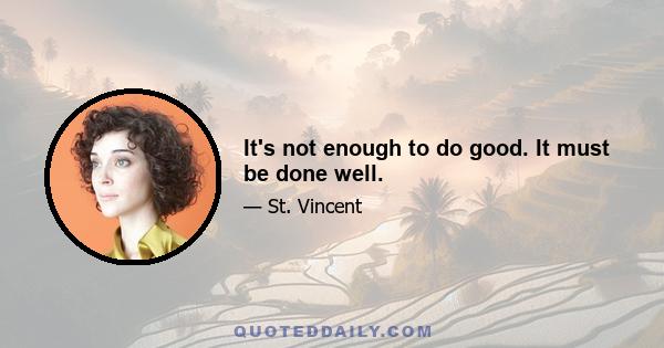 It's not enough to do good. It must be done well.