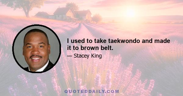 I used to take taekwondo and made it to brown belt.