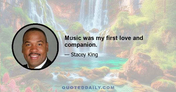 Music was my first love and companion.