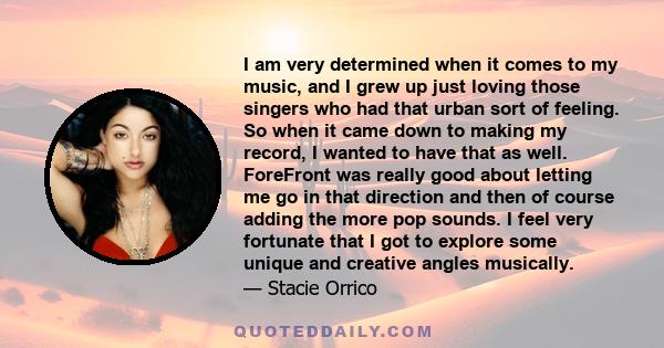 I am very determined when it comes to my music, and I grew up just loving those singers who had that urban sort of feeling. So when it came down to making my record, I wanted to have that as well. ForeFront was really