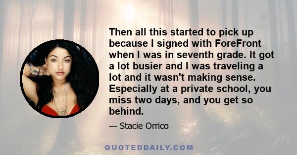 Then all this started to pick up because I signed with ForeFront when I was in seventh grade. It got a lot busier and I was traveling a lot and it wasn't making sense. Especially at a private school, you miss two days,