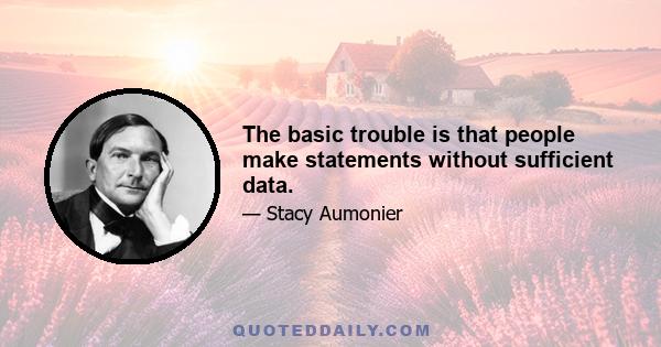 The basic trouble is that people make statements without sufficient data.