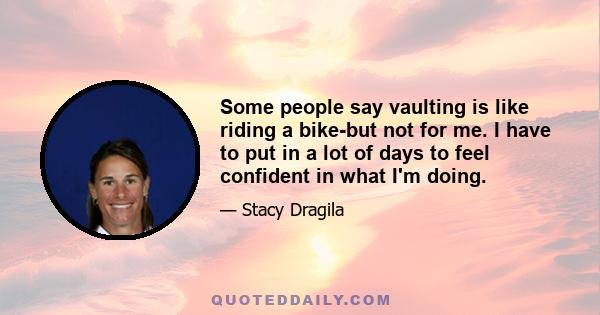 Some people say vaulting is like riding a bike-but not for me. I have to put in a lot of days to feel confident in what I'm doing.