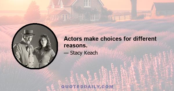 Actors make choices for different reasons.