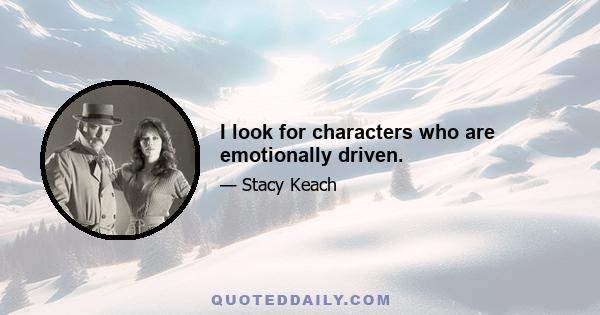 I look for characters who are emotionally driven.