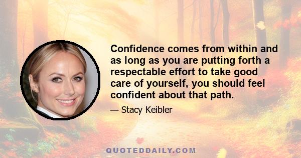 Confidence comes from within and as long as you are putting forth a respectable effort to take good care of yourself, you should feel confident about that path.