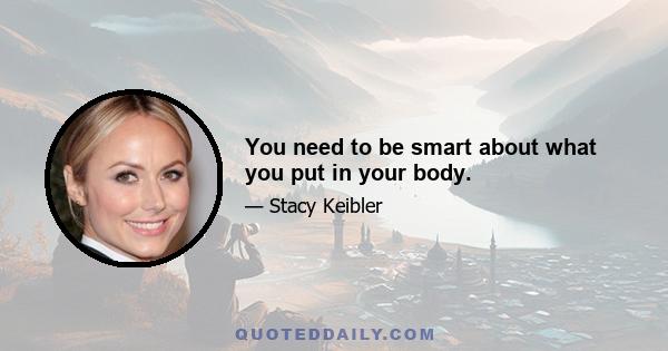 You need to be smart about what you put in your body.