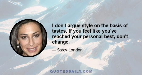 I don't argue style on the basis of tastes. If you feel like you've reached your personal best, don't change.