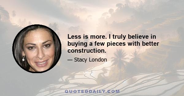 Less is more. I truly believe in buying a few pieces with better construction.