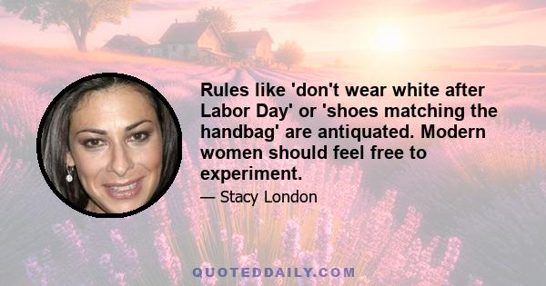 Rules like 'don't wear white after Labor Day' or 'shoes matching the handbag' are antiquated. Modern women should feel free to experiment.