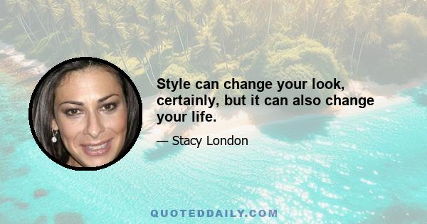 Style can change your look, certainly, but it can also change your life.