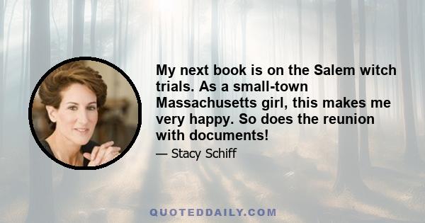 My next book is on the Salem witch trials. As a small-town Massachusetts girl, this makes me very happy. So does the reunion with documents!