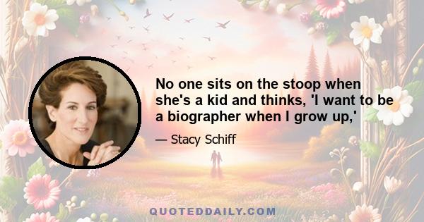 No one sits on the stoop when she's a kid and thinks, 'I want to be a biographer when I grow up,'