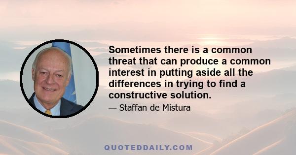 Sometimes there is a common threat that can produce a common interest in putting aside all the differences in trying to find a constructive solution.