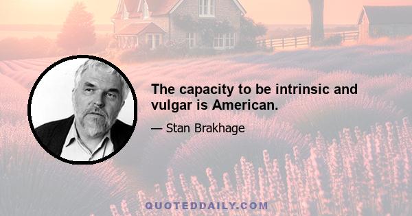 The capacity to be intrinsic and vulgar is American.