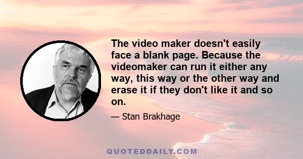 The video maker doesn't easily face a blank page. Because the videomaker can run it either any way, this way or the other way and erase it if they don't like it and so on.