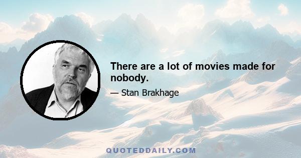 There are a lot of movies made for nobody.