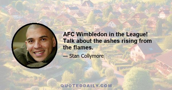 AFC Wimbledon in the League! Talk about the ashes rising from the flames.