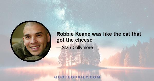 Robbie Keane was like the cat that got the cheese