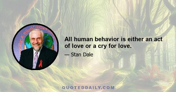 All human behavior is either an act of love or a cry for love.