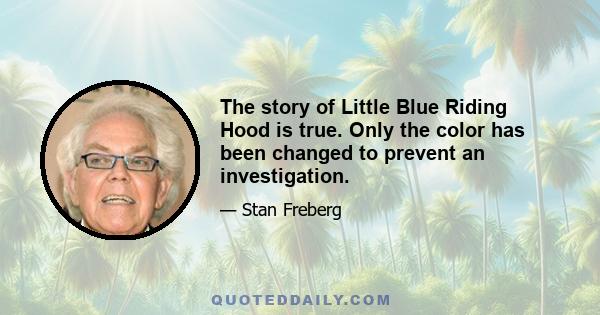 The story of Little Blue Riding Hood is true. Only the color has been changed to prevent an investigation.