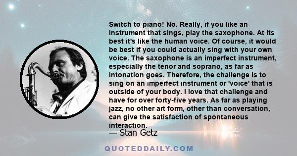 Switch to piano! No. Really, if you like an instrument that sings, play the saxophone. At its best it's like the human voice. Of course, it would be best if you could actually sing with your own voice. The saxophone is