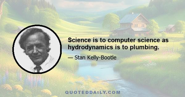 Science is to computer science as hydrodynamics is to plumbing.