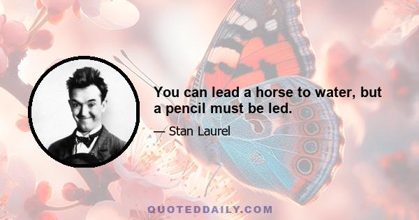 You can lead a horse to water, but a pencil must be led.