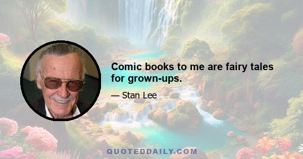 Comic books to me are fairy tales for grown-ups.