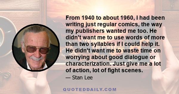 From 1940 to about 1960, I had been writing just regular comics, the way my publishers wanted me too. He didn't want me to use words of more than two syllables if I could help it. He didn't want me to waste time on