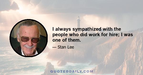 I always sympathized with the people who did work for hire; I was one of them.