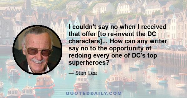 I couldn't say no when I received that offer [to re-invent the DC characters]... How can any writer say no to the opportunity of redoing every one of DC's top superheroes?