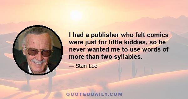 I had a publisher who felt comics were just for little kiddies, so he never wanted me to use words of more than two syllables.