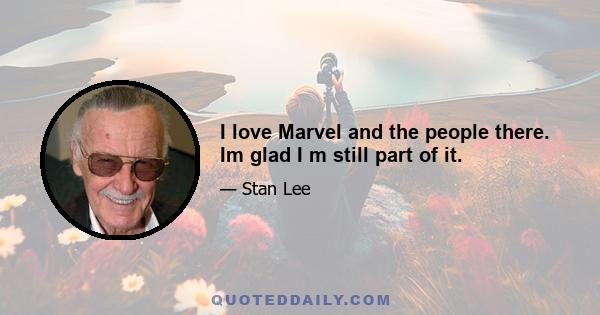 I love Marvel and the people there. Im glad I m still part of it.