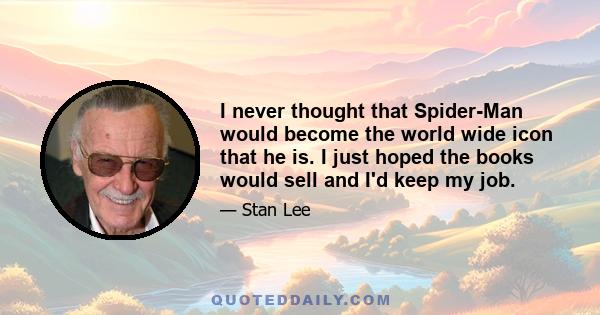 I never thought that Spider-Man would become the world wide icon that he is. I just hoped the books would sell and I'd keep my job.