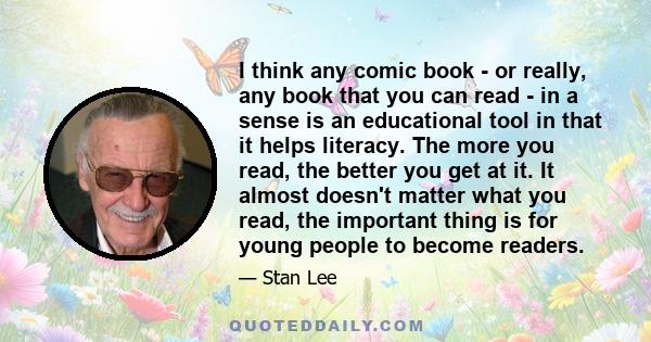 I think any comic book - or really, any book that you can read - in a sense is an educational tool in that it helps literacy. The more you read, the better you get at it. It almost doesn't matter what you read, the