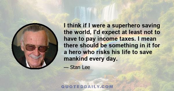 I think if I were a superhero saving the world, I'd expect at least not to have to pay income taxes. I mean there should be something in it for a hero who risks his life to save mankind every day.