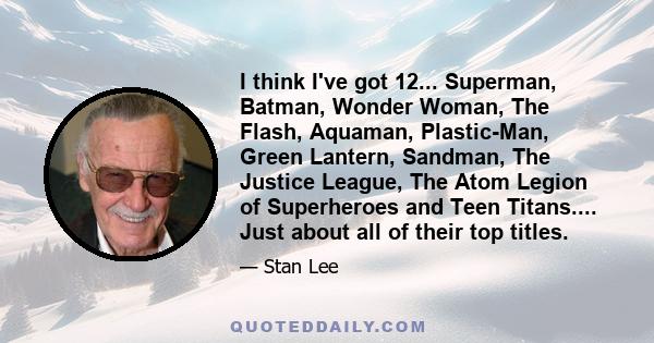 I think I've got 12... Superman, Batman, Wonder Woman, The Flash, Aquaman, Plastic-Man, Green Lantern, Sandman, The Justice League, The Atom Legion of Superheroes and Teen Titans.... Just about all of their top titles.