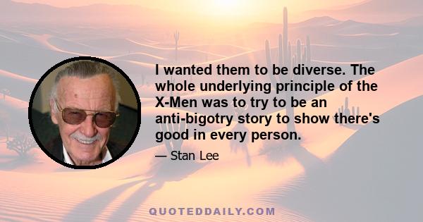 I wanted them to be diverse. The whole underlying principle of the X-Men was to try to be an anti-bigotry story to show there's good in every person.