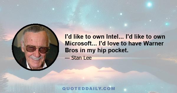 I'd like to own Intel... I'd like to own Microsoft... I'd love to have Warner Bros in my hip pocket.