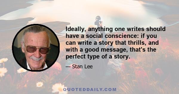 Ideally, anything one writes should have a social conscience: if you can write a story that thrills, and with a good message, that's the perfect type of a story.