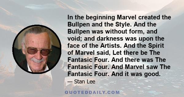 In the beginning Marvel created the Bullpen and the Style. And the Bullpen was without form, and void; and darkness was upon the face of the Artists. And the Spirit of Marvel said, Let there be The Fantasic Four. And