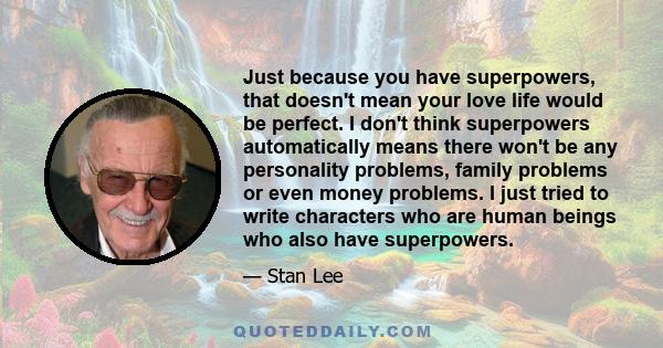 Just because you have superpowers, that doesn't mean your love life would be perfect. I don't think superpowers automatically means there won't be any personality problems, family problems or even money problems. I just 