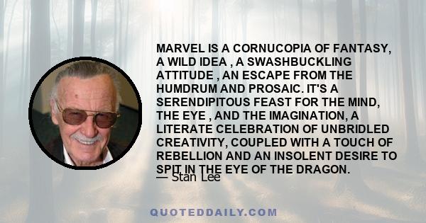 MARVEL IS A CORNUCOPIA OF FANTASY, A WILD IDEA , A SWASHBUCKLING ATTITUDE , AN ESCAPE FROM THE HUMDRUM AND PROSAIC. IT'S A SERENDIPITOUS FEAST FOR THE MIND, THE EYE , AND THE IMAGINATION, A LITERATE CELEBRATION OF