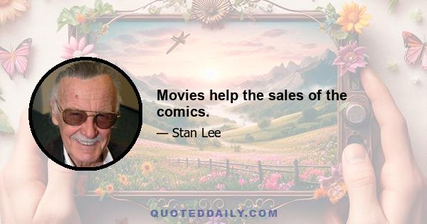 Movies help the sales of the comics.