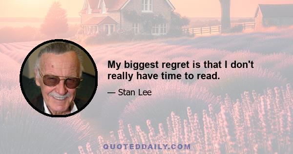 My biggest regret is that I don't really have time to read.