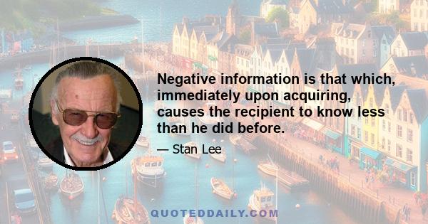 Negative information is that which, immediately upon acquiring, causes the recipient to know less than he did before.