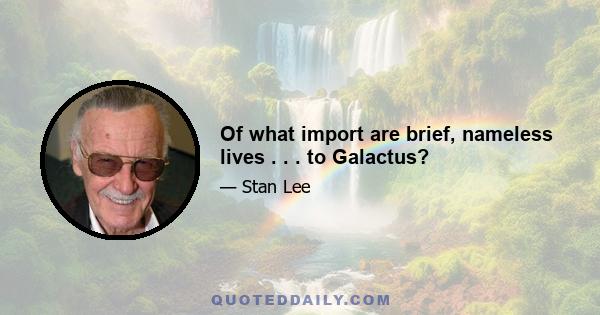 Of what import are brief, nameless lives . . . to Galactus?